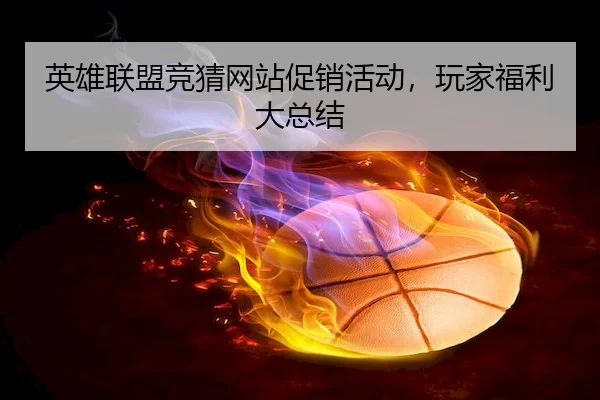 英雄联盟竞猜网站促销活动，玩家福利大总结